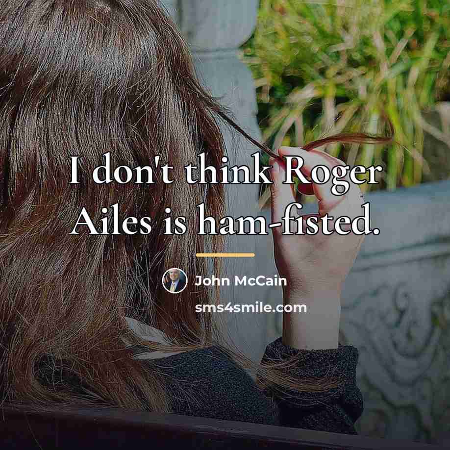 “I don't think Roger Ailes is ham-fisted.…” quote by John McCain