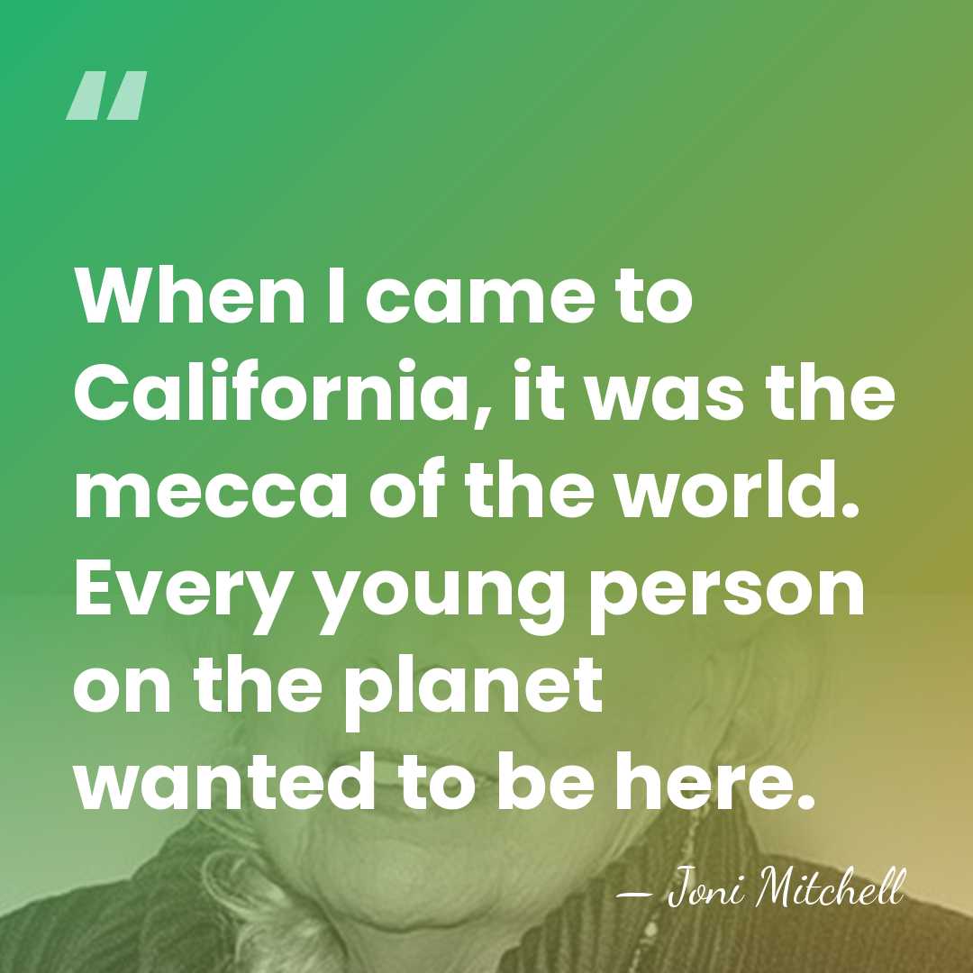 When I came to California, it was the mecca of the world.&hellip; - Joni Mitchell