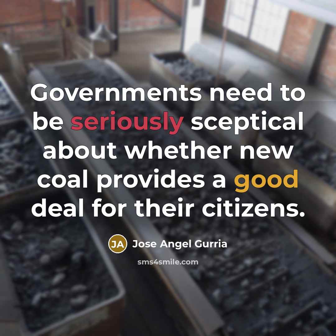 “Governments need to be seriously sceptical about whether new coal provides a good deal for their citizens.” quote by Jose Angel Gurria