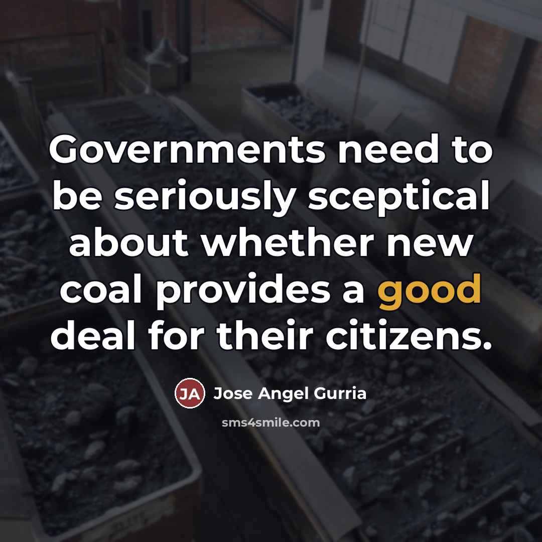 “Governments need to be seriously sceptical about whether new coal…” quote by Jose Angel Gurria