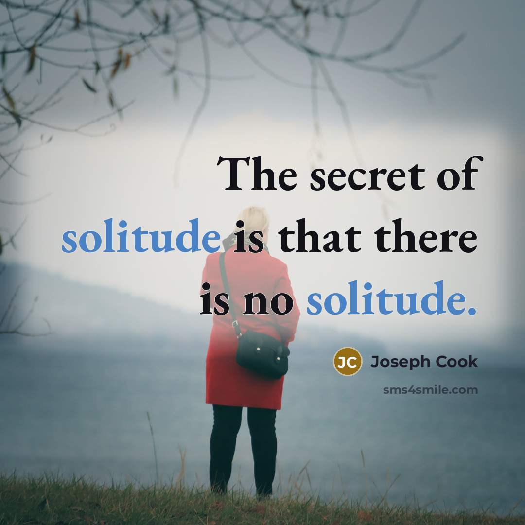 “The secret of solitude is that there is no solitude.…” quote by Joseph Cook