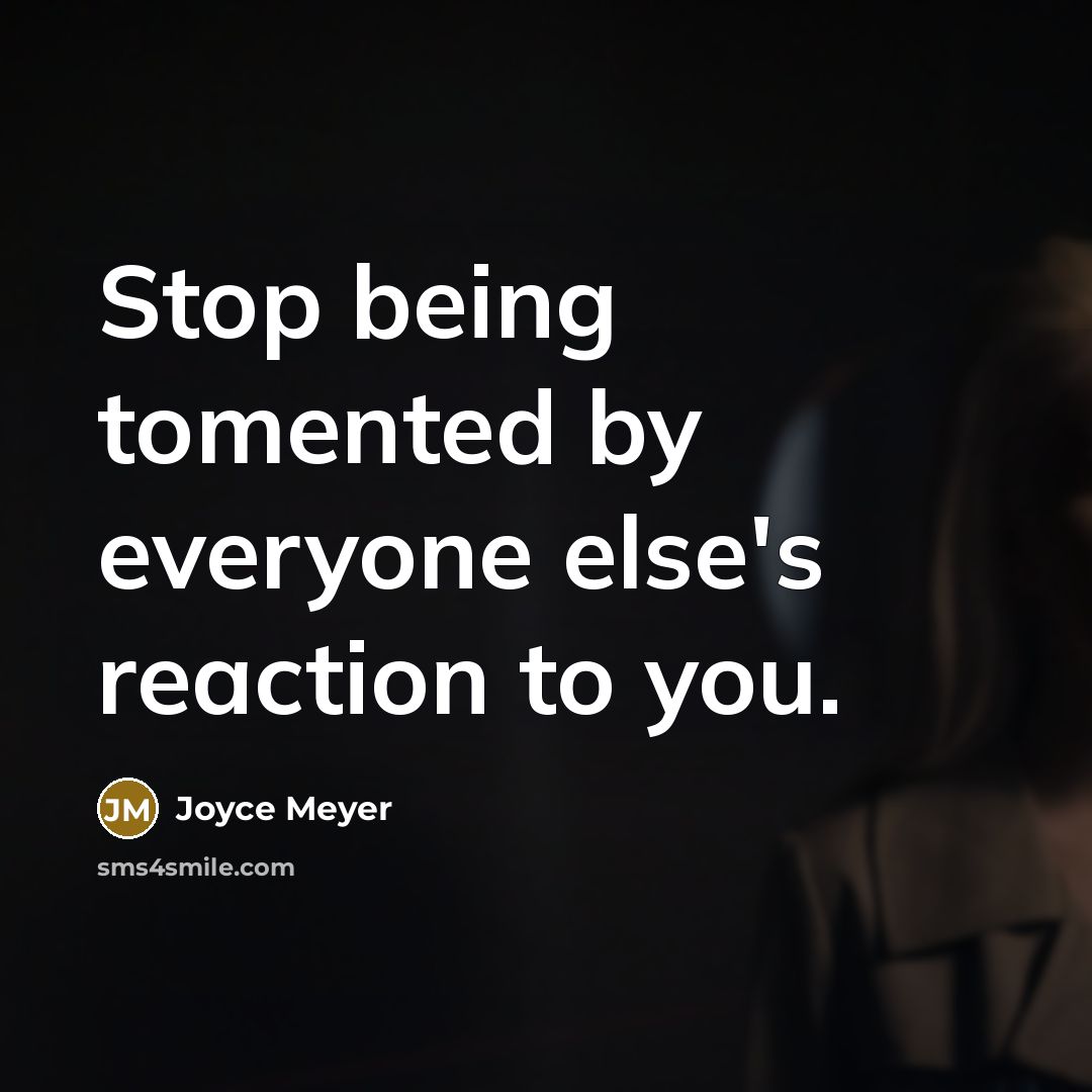 “Stop being tomented by everyone else's reaction to you.” quote by Joyce Meyer