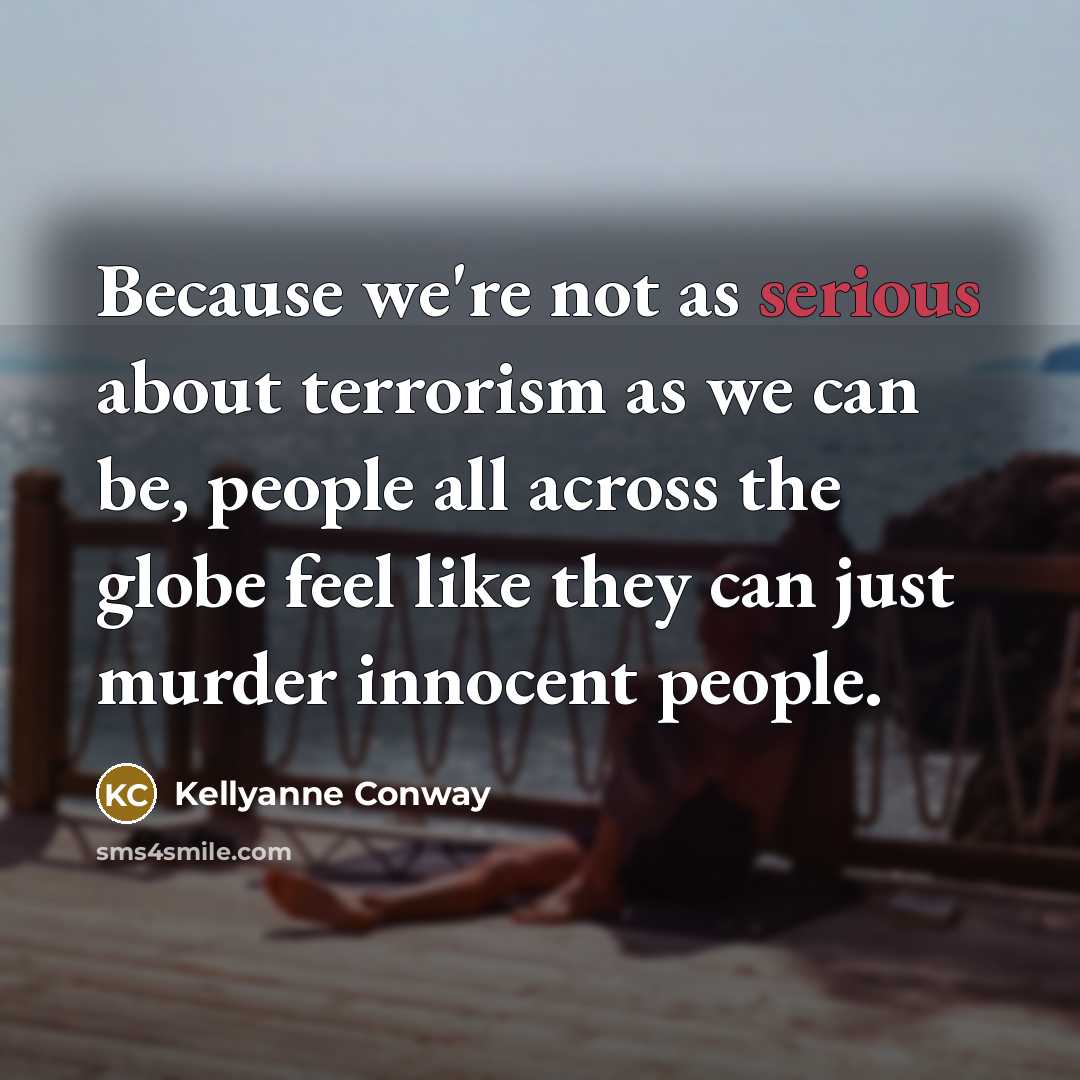 “Because we're not as serious about terrorism as we can…” quote by Kellyanne Conway