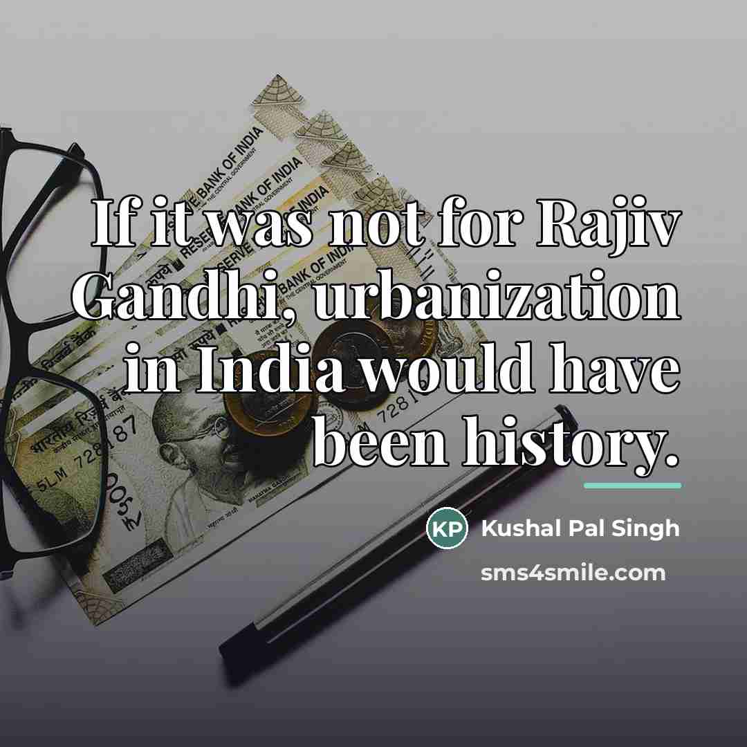 “If it was not for Rajiv Gandhi, urbanization in India…” quote by Kushal Pal Singh