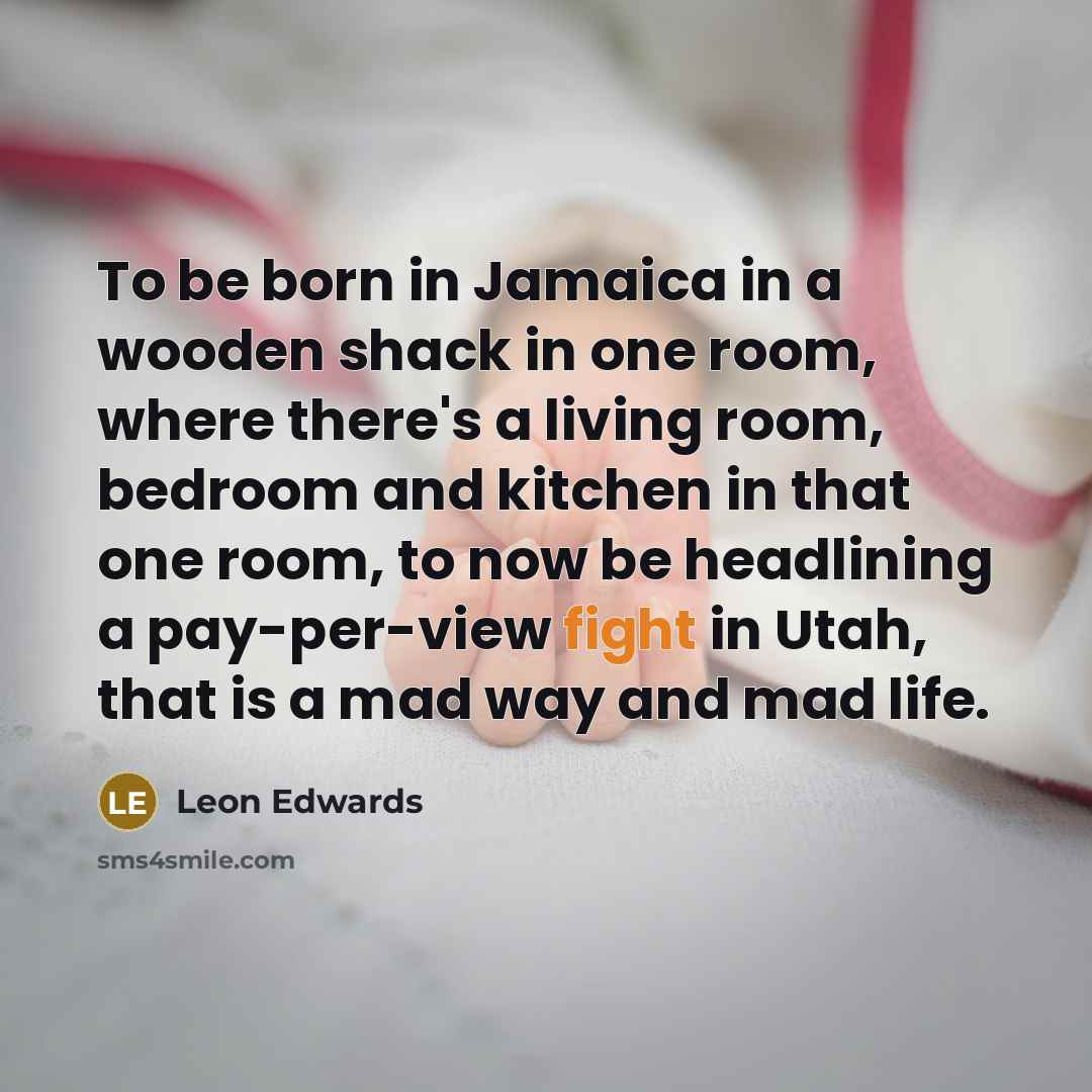 “To be born in Jamaica in a wooden shack in…” quote by Leon Edwards