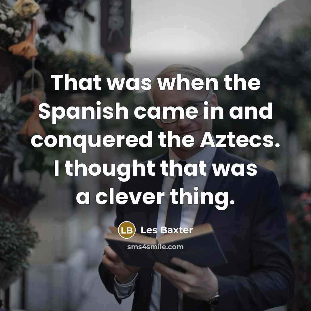 “That was when the Spanish came in and conquered the…” quote by Les Baxter