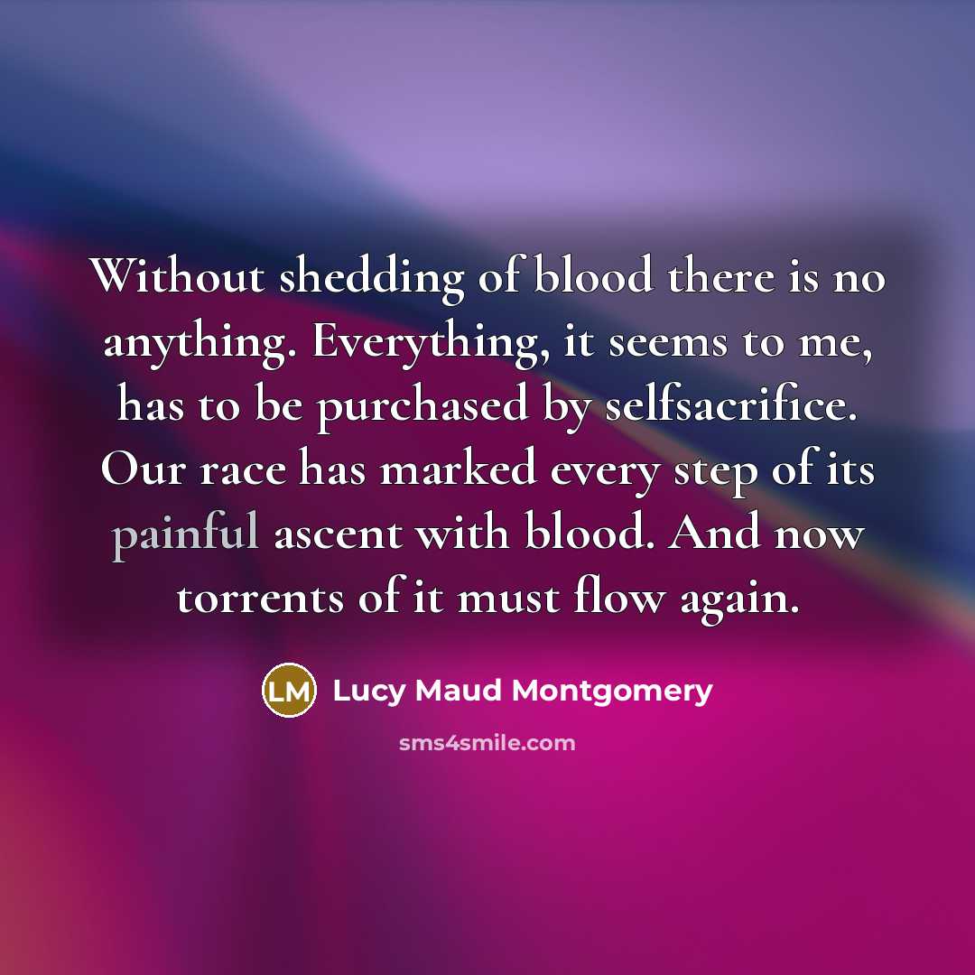 “Without shedding of blood there is no anything. Everything, it…” quote by Lucy Maud Montgomery