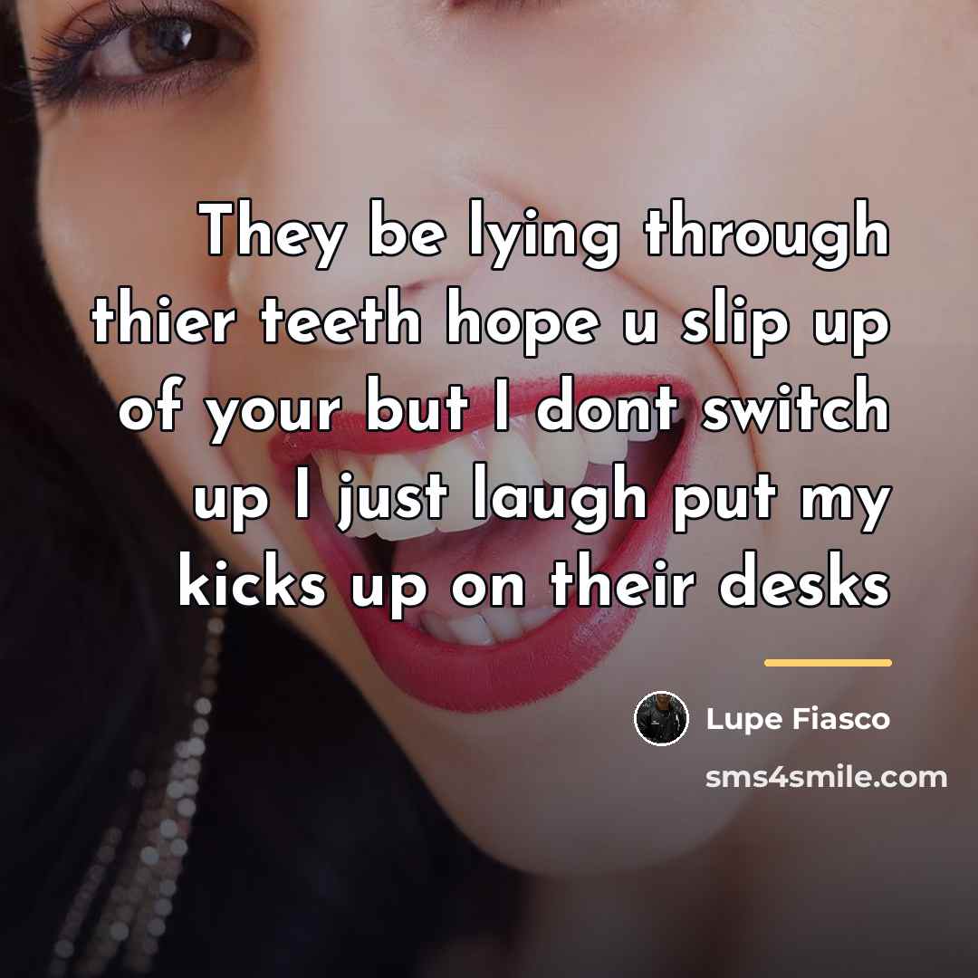 “They be lying through thier teeth hope u slip up…” quote by Lupe Fiasco