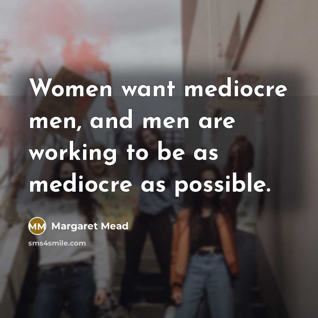 “Women want mediocre men, and men are working to be as mediocre as possible.” quote by Margaret Mead