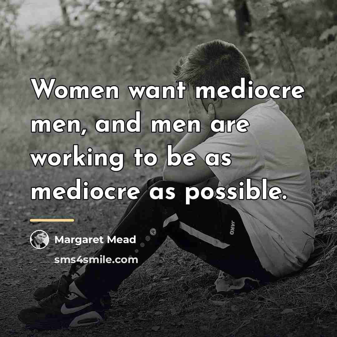 “Women want mediocre men, and men are working to be…” quote by Margaret Mead