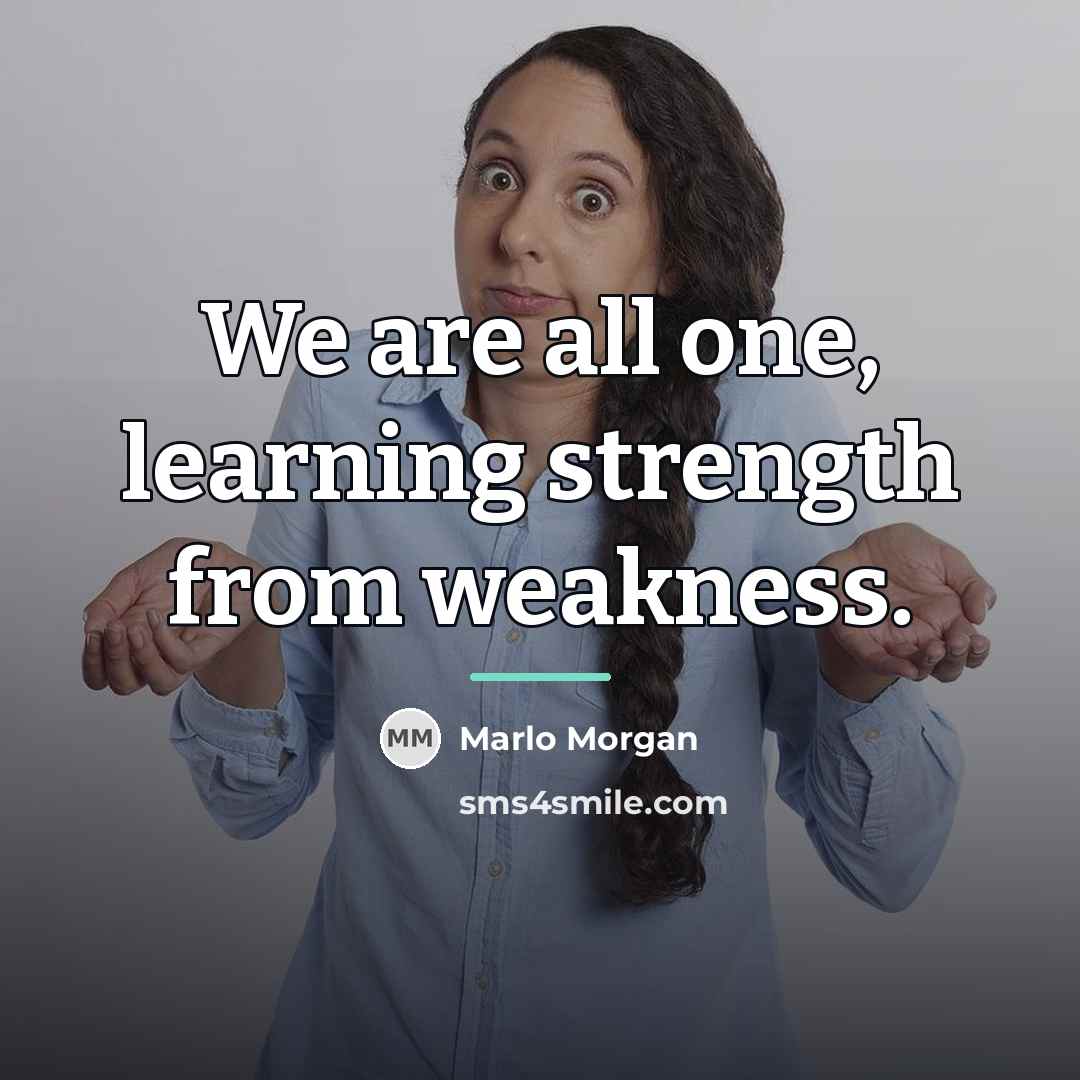 “We are all one, learning strength from weakness.…” quote by Marlo Morgan