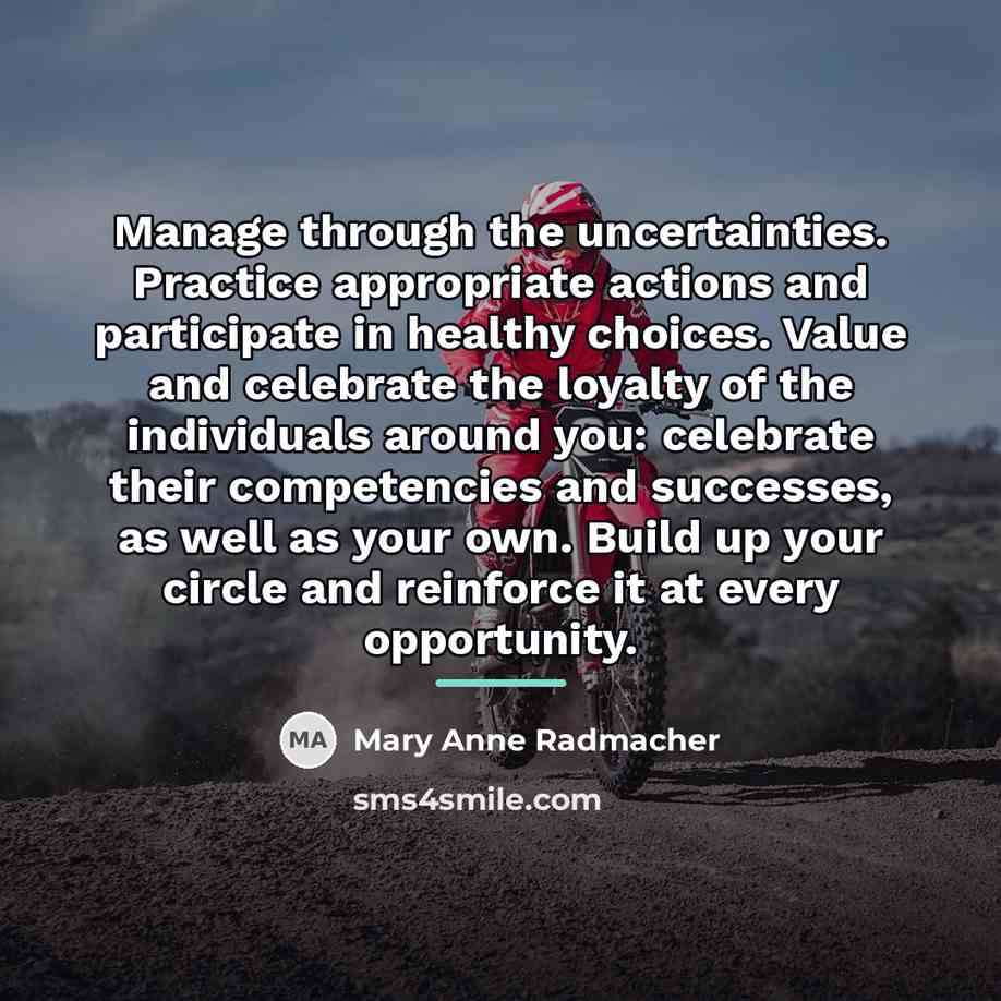 “Manage through the uncertainties. Practice appropriate actions and participate in…” quote by Mary Anne Radmacher