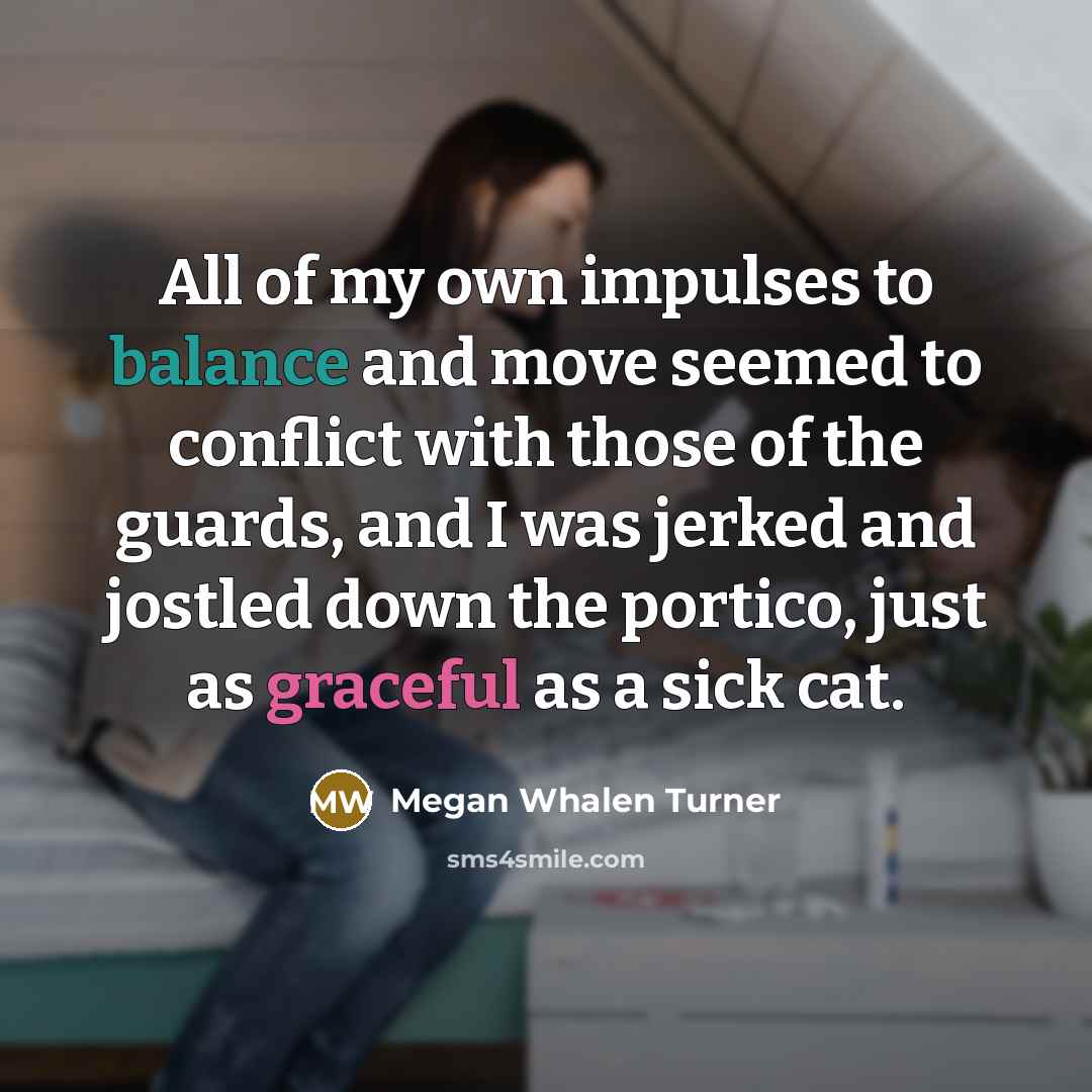 “All of my own impulses to balance and move seemed…” quote by Megan Whalen Turner