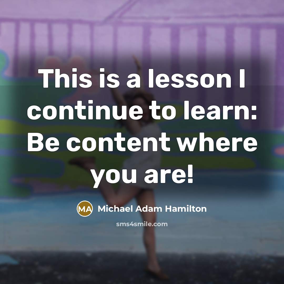 “This is a lesson I continue to learn: Be content where you are!” quote by Michael Adam Hamilton