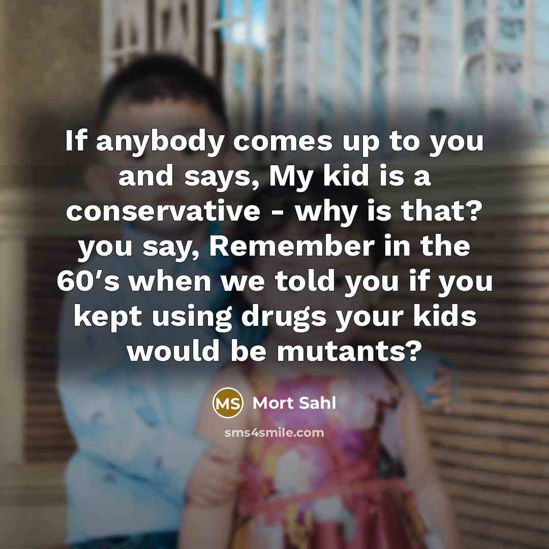 “If anybody comes up to you and says, My kid…” quote by Mort Sahl