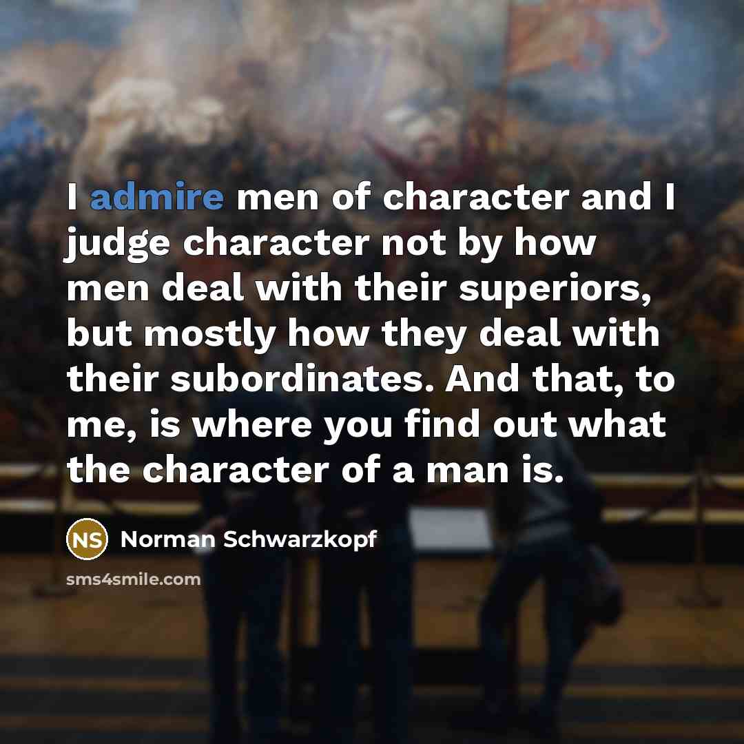 “I admire men of character and I judge character not…” quote by Norman Schwarzkopf