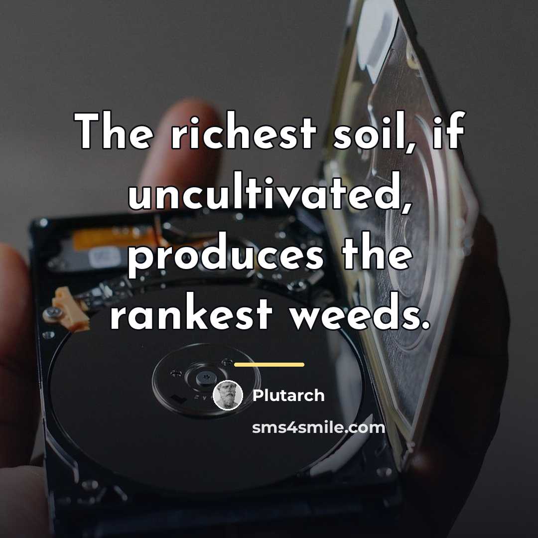 “The richest soil, if uncultivated, produces the rankest weeds.…” quote by Plutarch