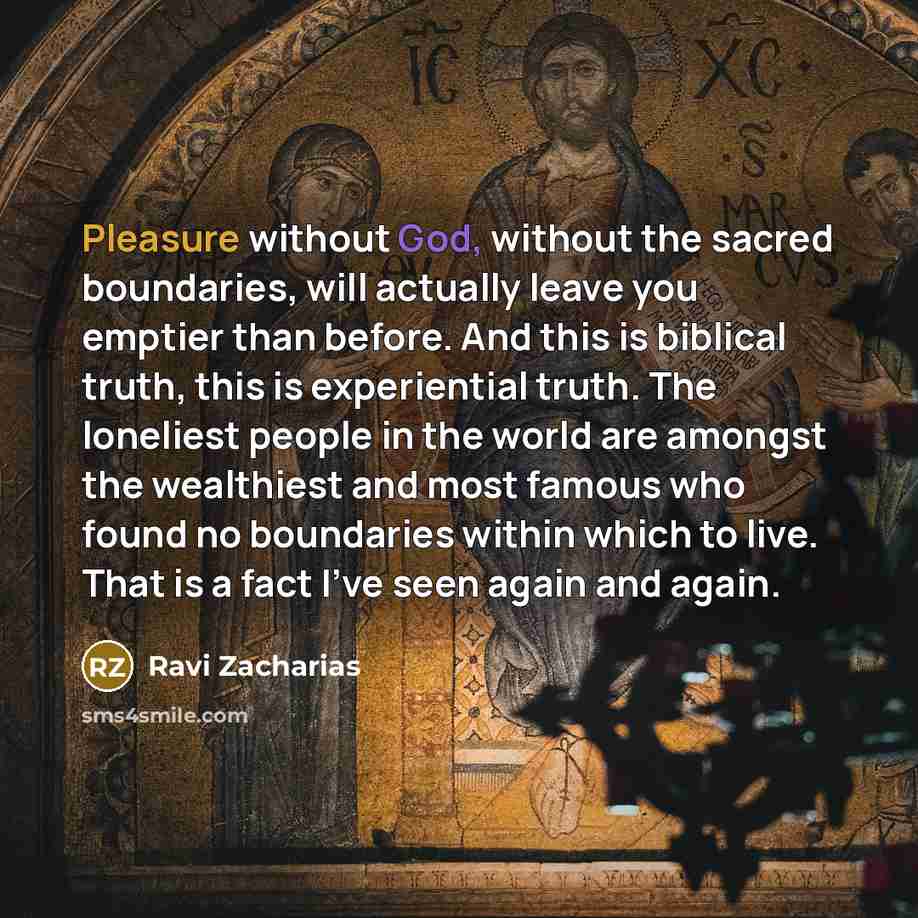 “Pleasure without God, without the sacred boundaries, will actually leave…” quote by Ravi Zacharias