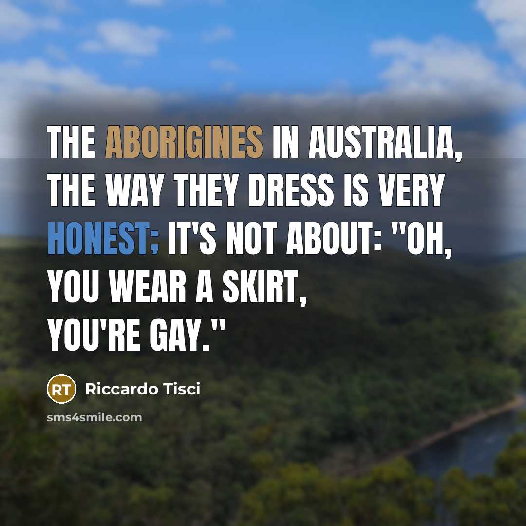 “The aborigines in Australia, the way they dress is very honest; it's not about: "Oh, you wear a skirt, you're gay."” quote by Riccardo Tisci