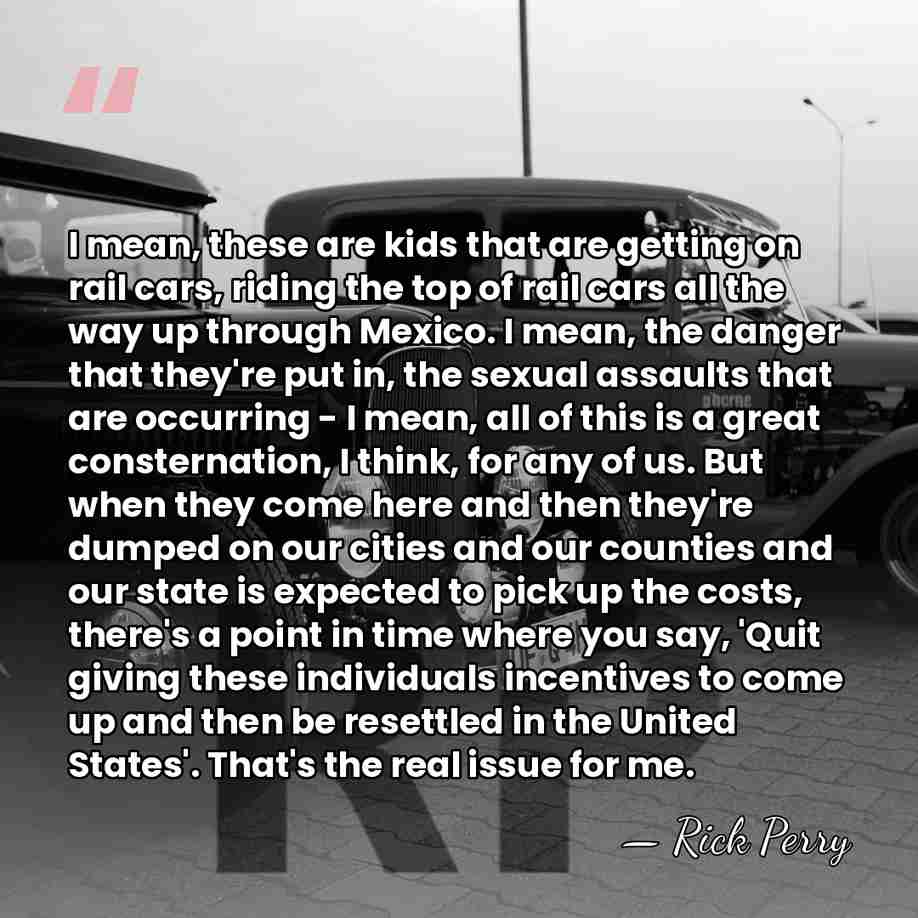 I mean, these are kids that are getting on rail cars, riding&hellip; - Rick Perry