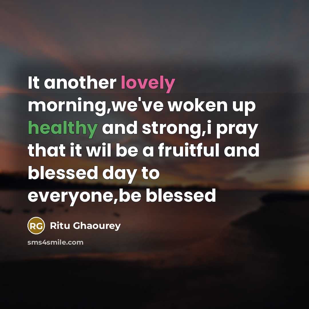 “It another lovely morning,we've woken up healthy and strong,i pray that it wil be a fruitful and blessed day to everyone,be blessed” quote by Ritu Ghaourey