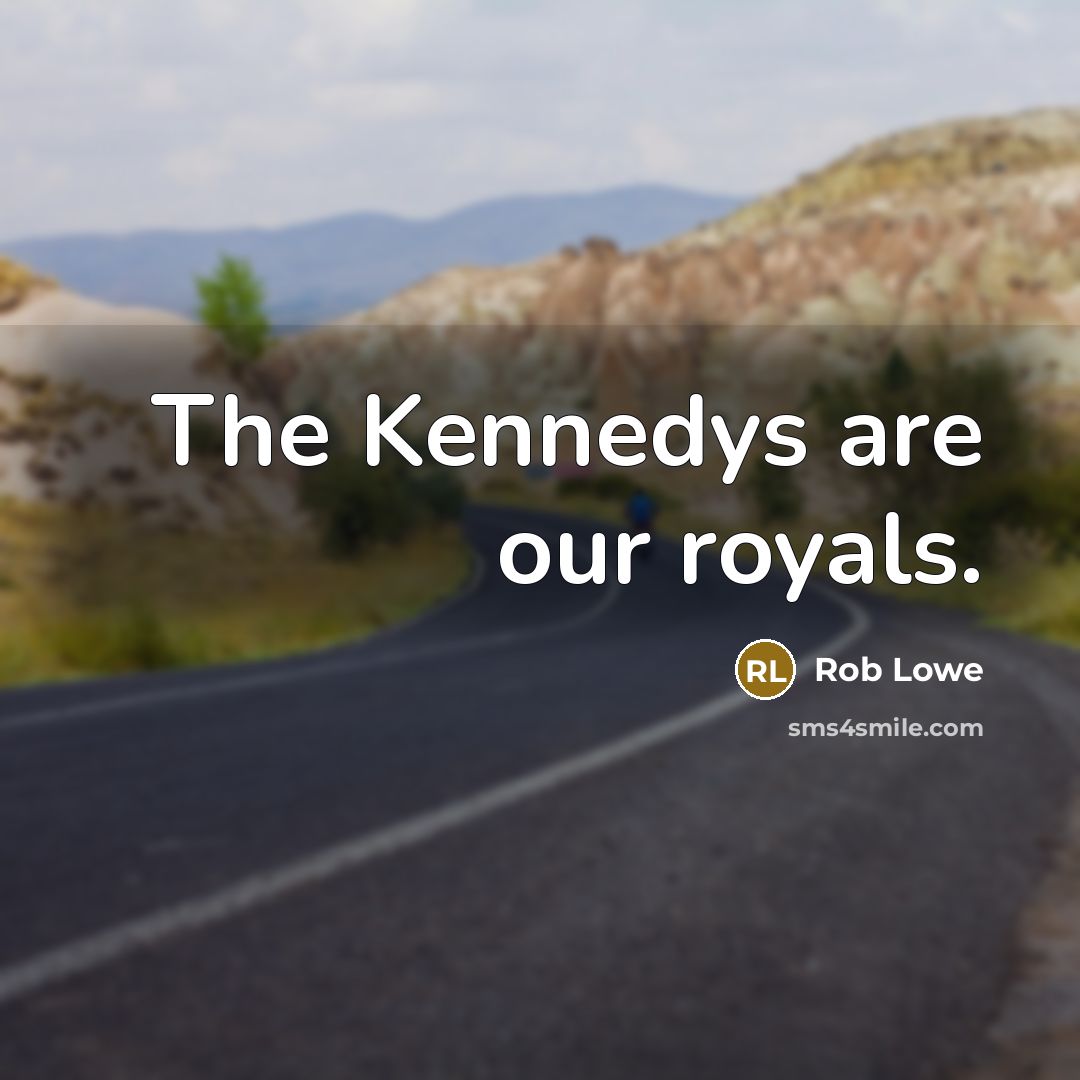 “The Kennedys are our royals.” quote by Rob Lowe