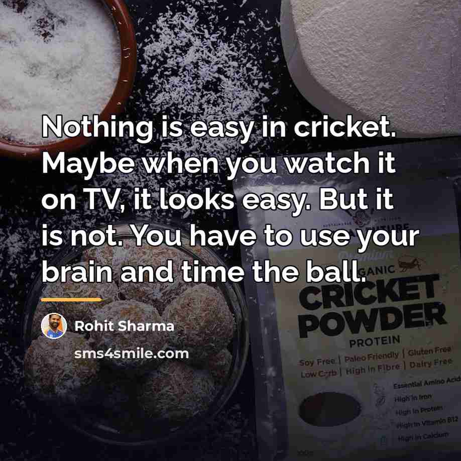 “Nothing is easy in cricket. Maybe when you watch it…” quote by Rohit Sharma