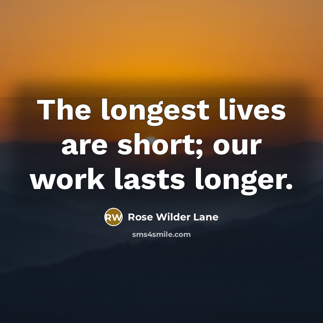 “The longest lives are short; our work lasts longer.…” quote by Rose Wilder Lane