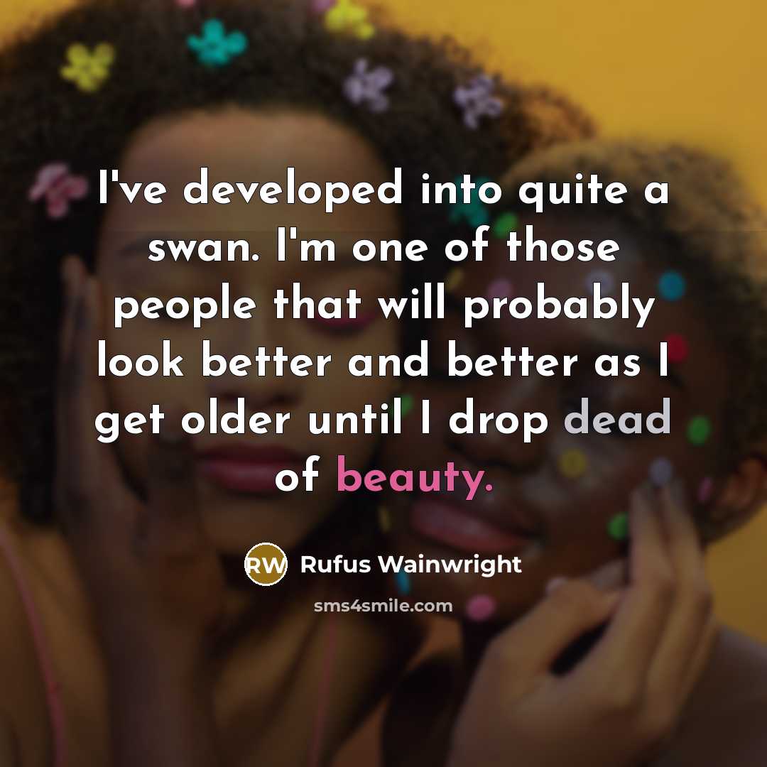 “I've developed into quite a swan. I'm one of those…” quote by Rufus Wainwright