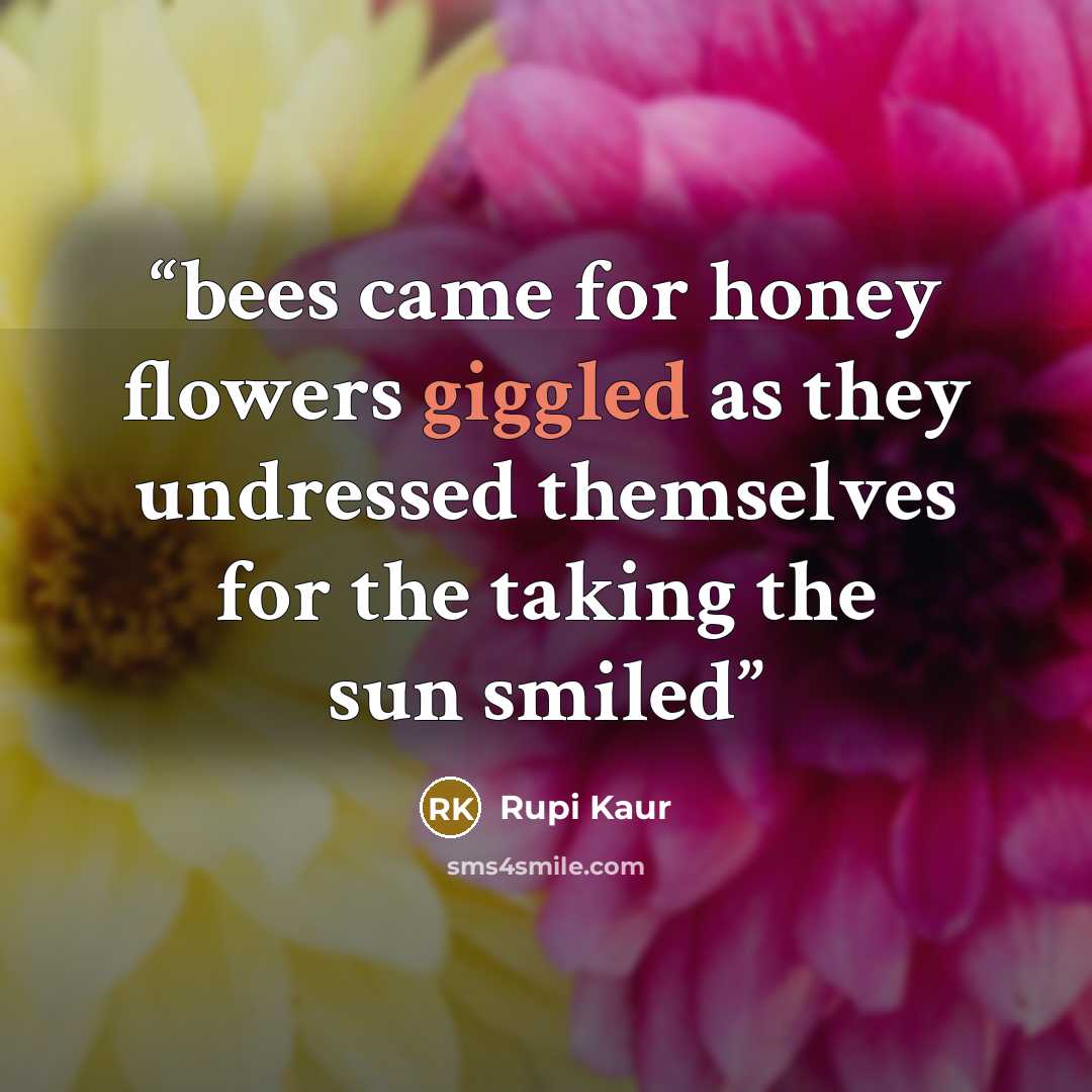 “bees came for honey flowers giggled as they undressed themselves for the taking the sun smiled” quote by Rupi Kaur