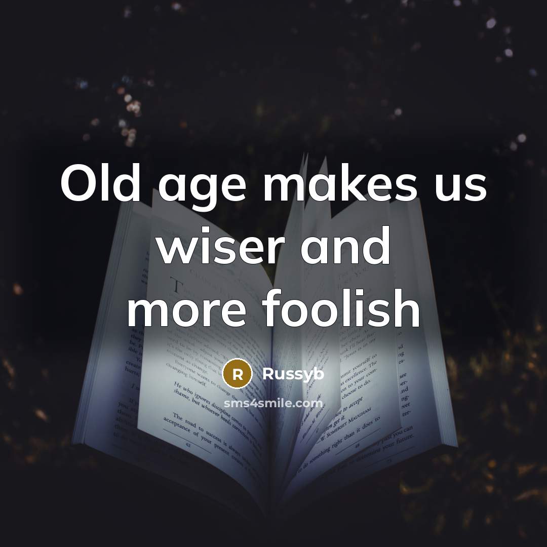 “Old age makes us wiser and more foolish…” quote by Russyb