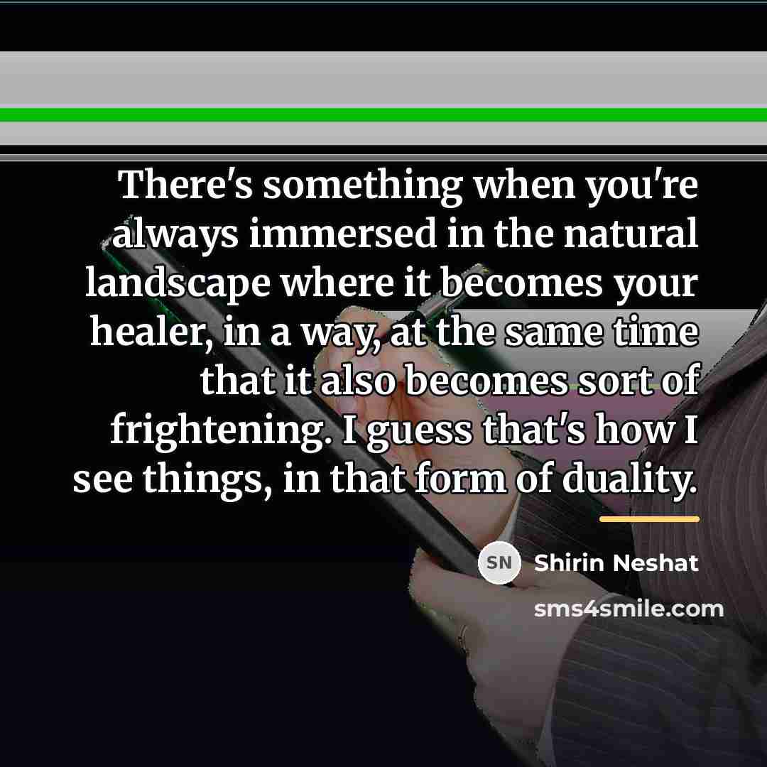 “There's something when you're always immersed in the natural landscape…” quote by Shirin Neshat