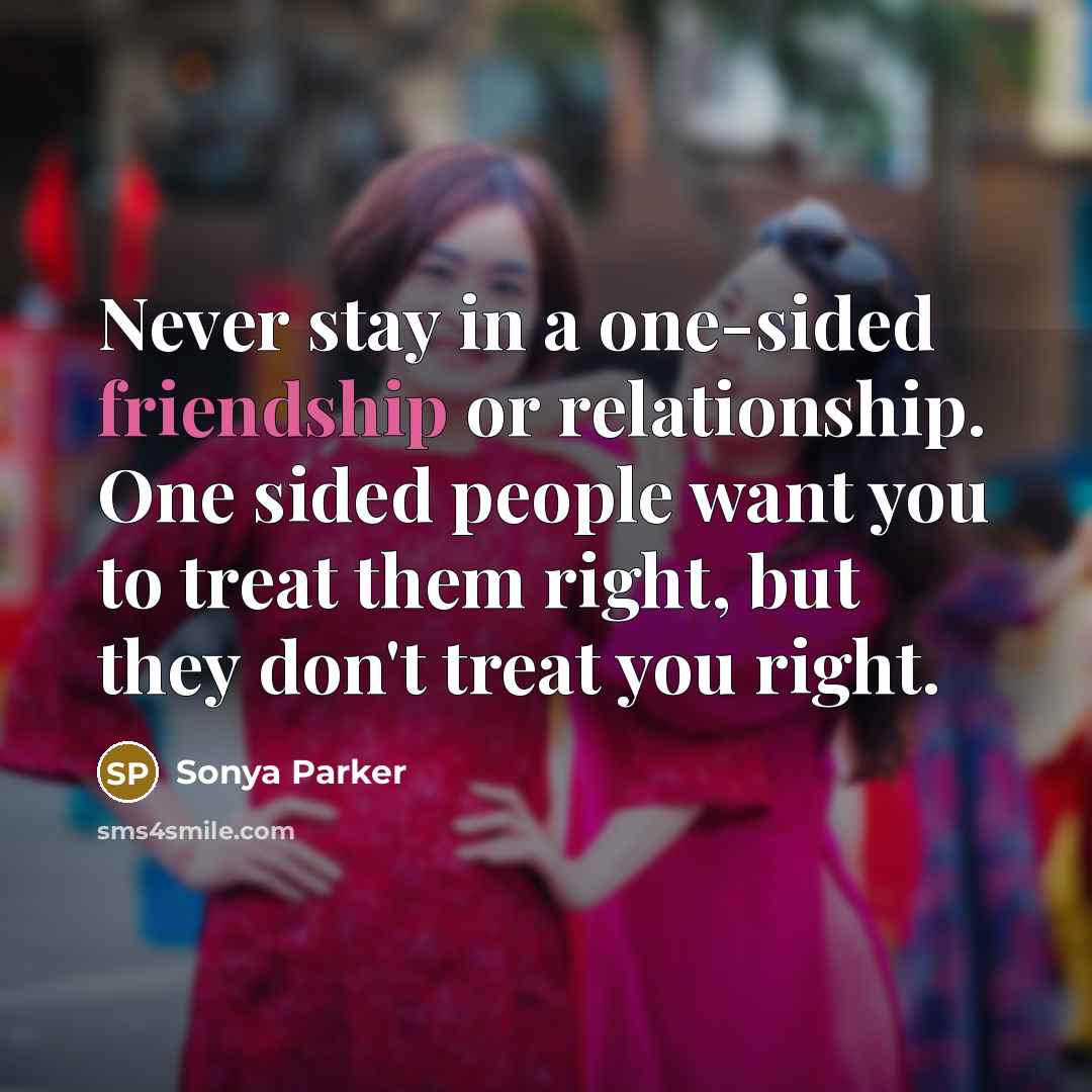 “Never stay in a one-sided friendship or relationship. One sided…” quote by Sonya Parker