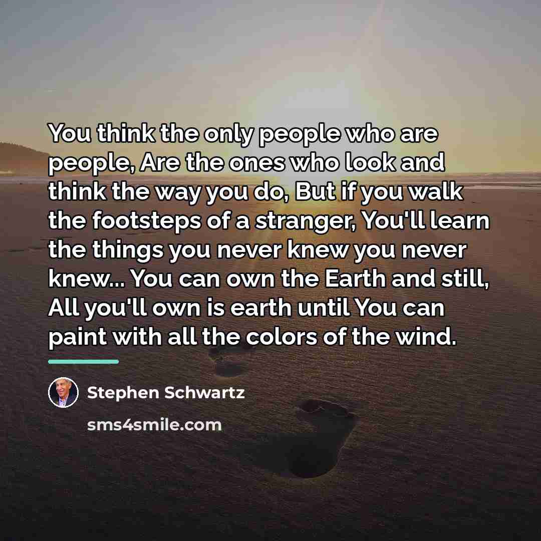 “You think the only people who are people, Are the…” quote by Stephen Schwartz