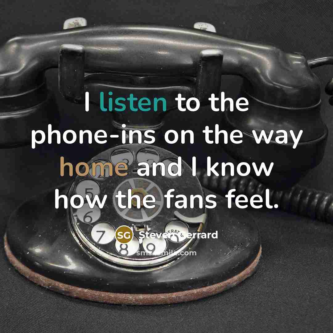 “I listen to the phone-ins on the way home and…” quote by Steven Gerrard
