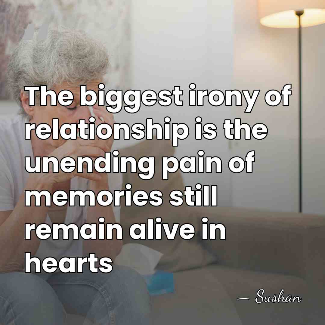 The biggest irony of relationship is the unending pain of memories still&hellip; - Sushan