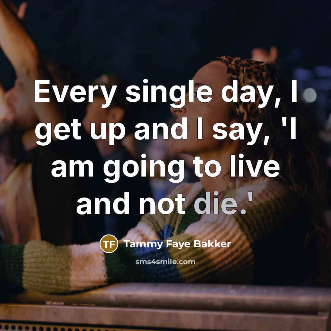 “Every single day, I get up and I say, 'I…” quote by Tammy Faye Bakker
