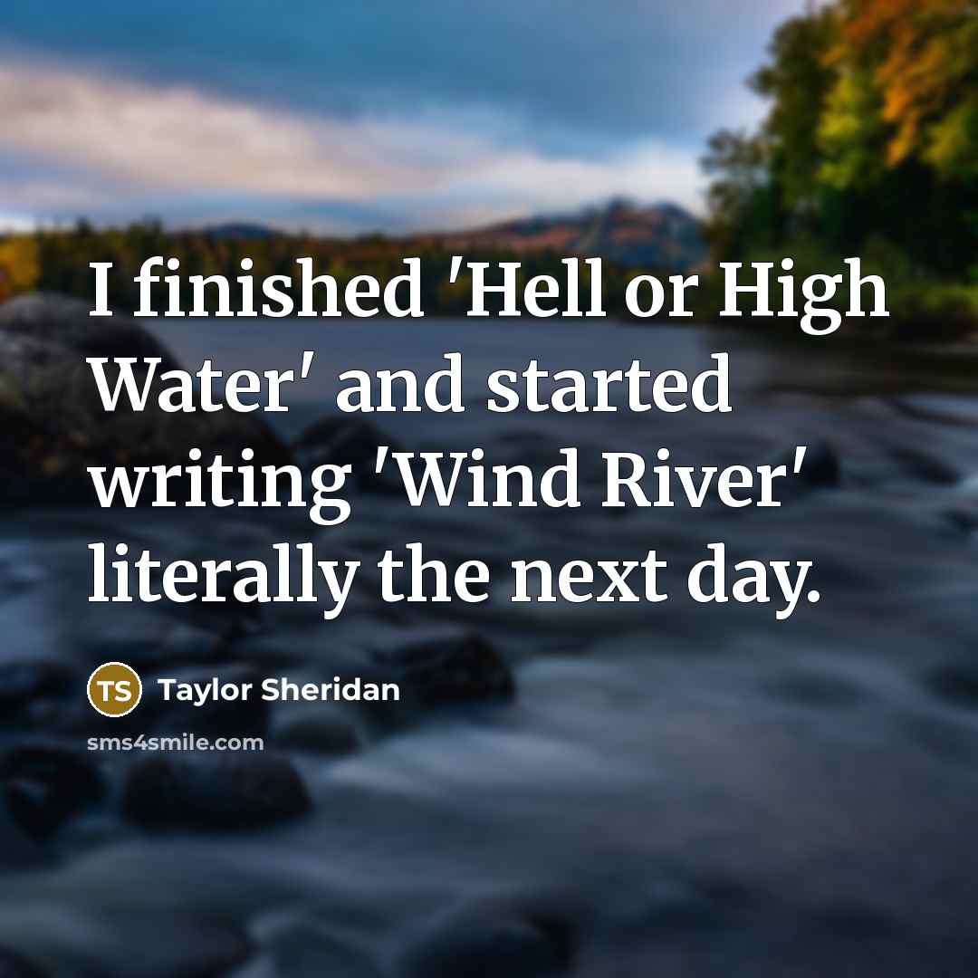 “I finished 'Hell or High Water' and started writing 'Wind…” quote by Taylor Sheridan