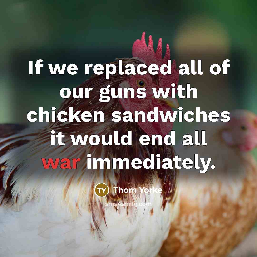 “If we replaced all of our guns with chicken sandwiches…” quote by Thom Yorke