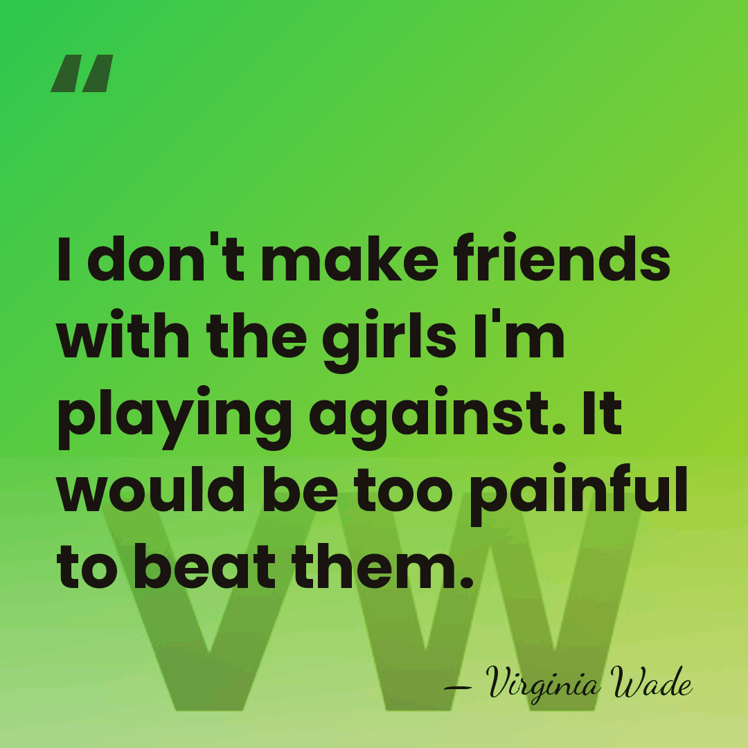 I don't make friends with the girls I'm playing against. It would&hellip; - Virginia Wade
