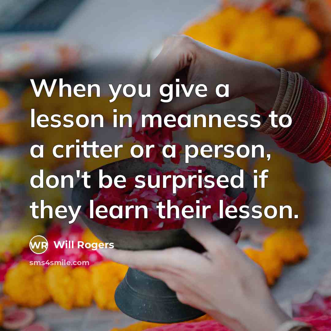 “When you give a lesson in meanness to a critter…” quote by Will Rogers