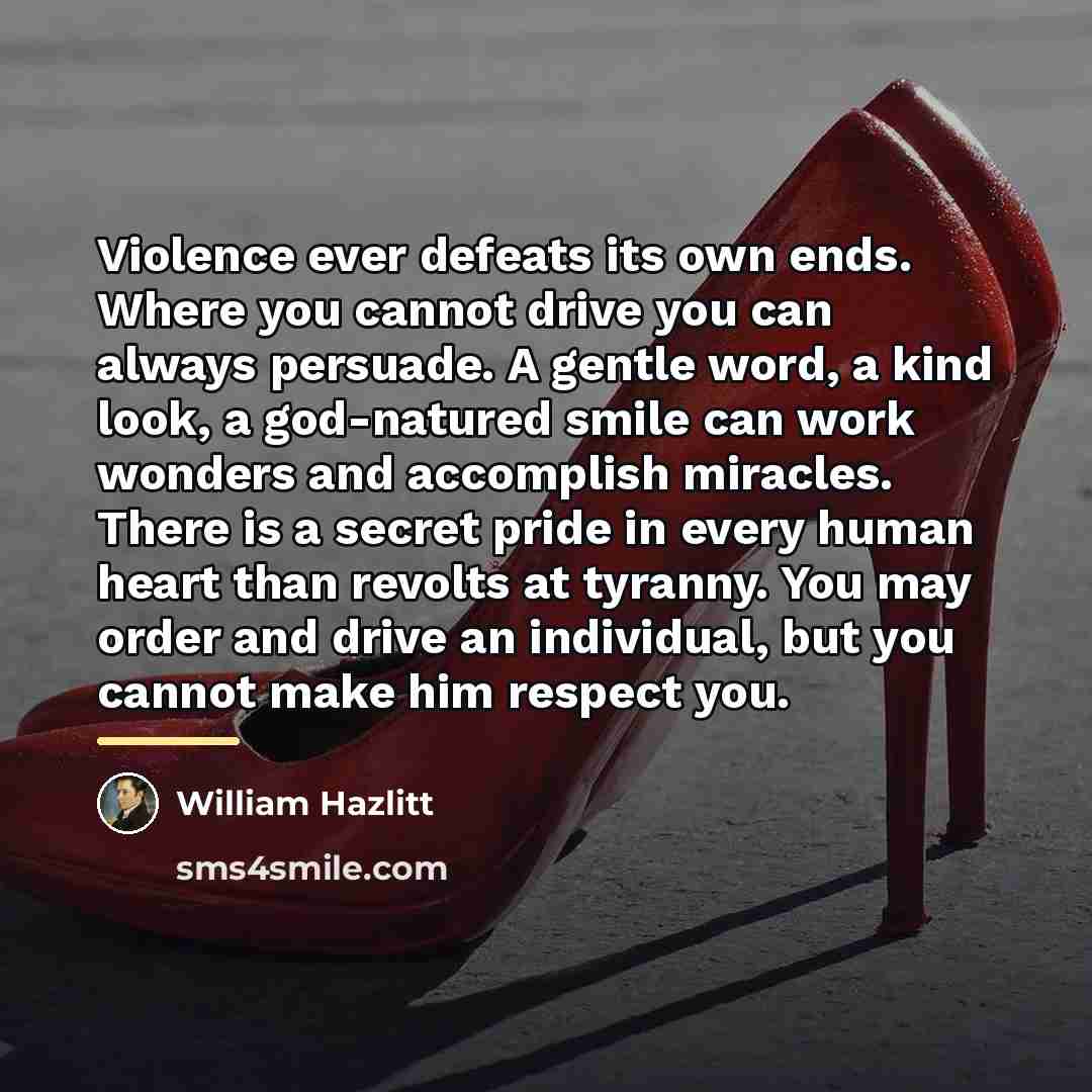 “Violence ever defeats its own ends. Where you cannot drive…” quote by William Hazlitt