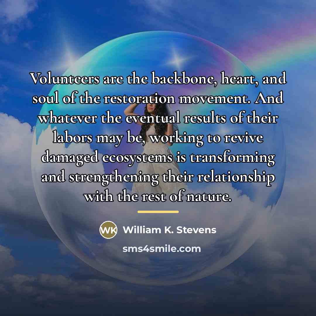 “Volunteers are the backbone, heart, and soul of the restoration…” quote by William K. Stevens
