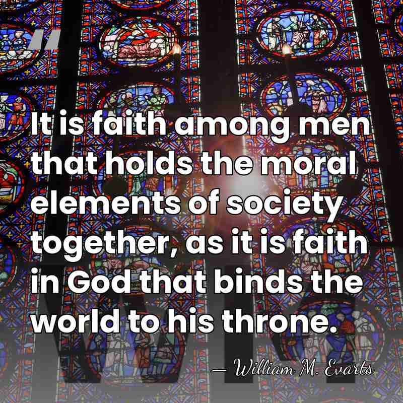 It is faith among men that holds the moral elements of society&hellip; - William M. Evarts