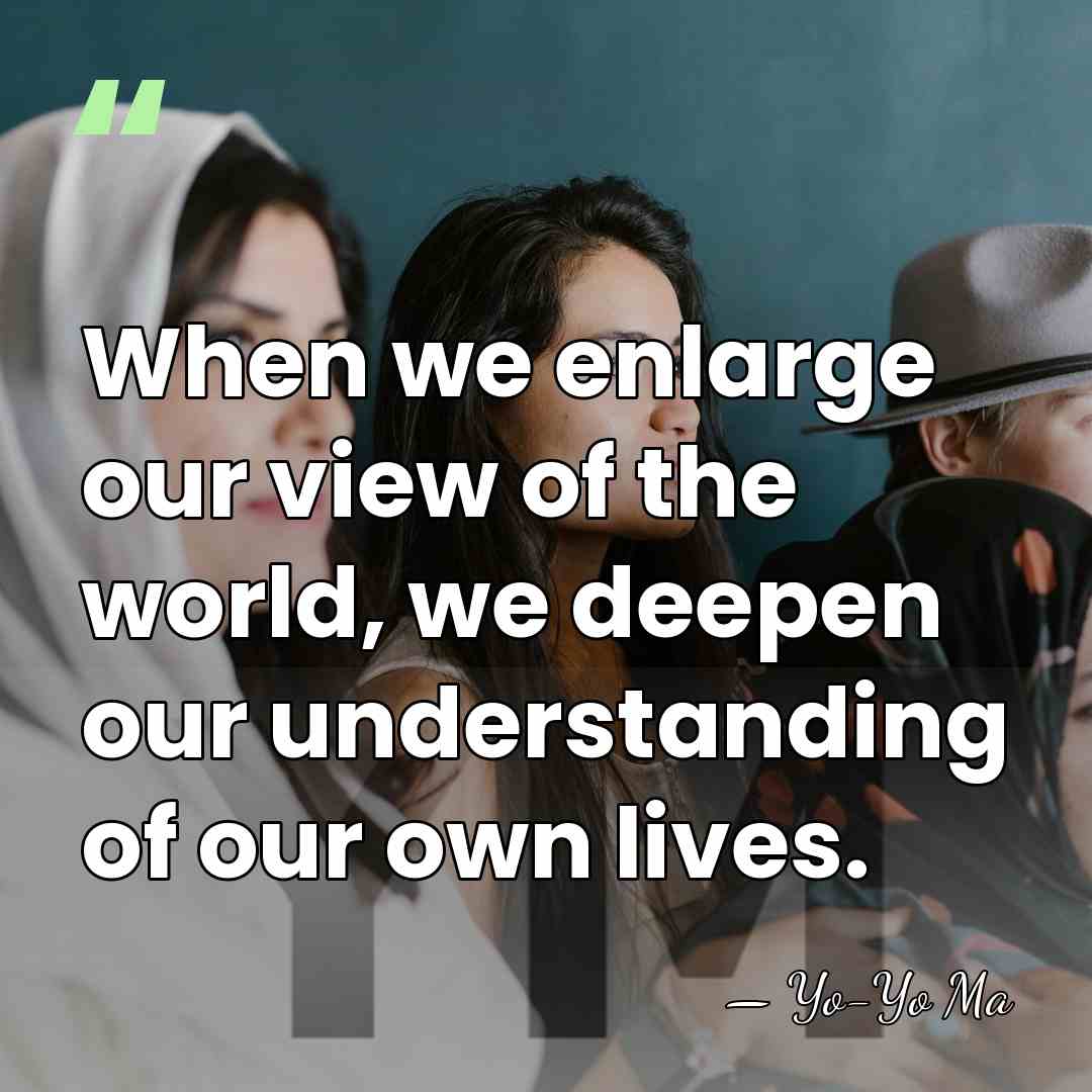 When we enlarge our view of the world, we deepen our understanding&hellip; - Yo-Yo Ma