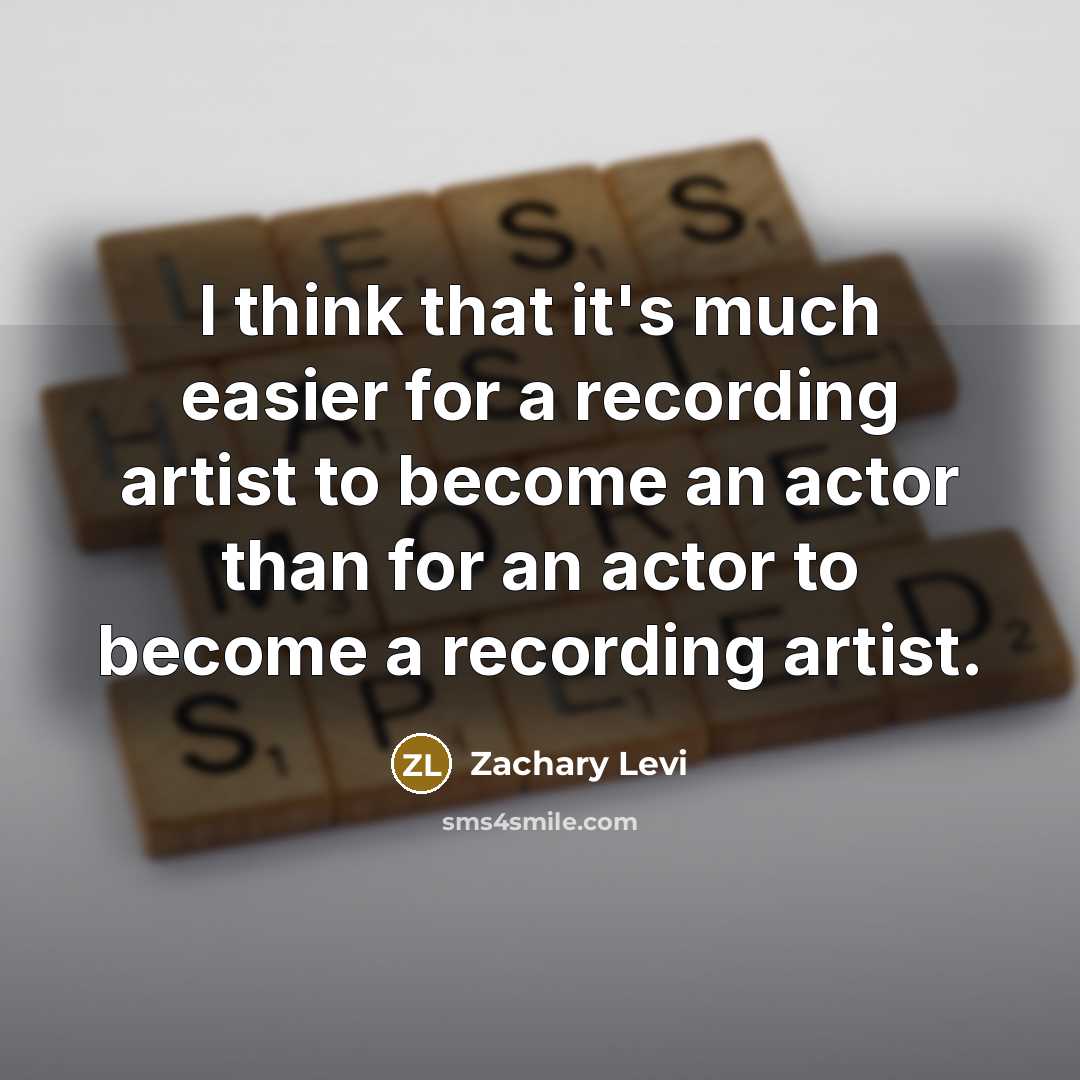 “I think that it's much easier for a recording artist to become an actor than for an actor to become a recording artist.” quote by Zachary Levi