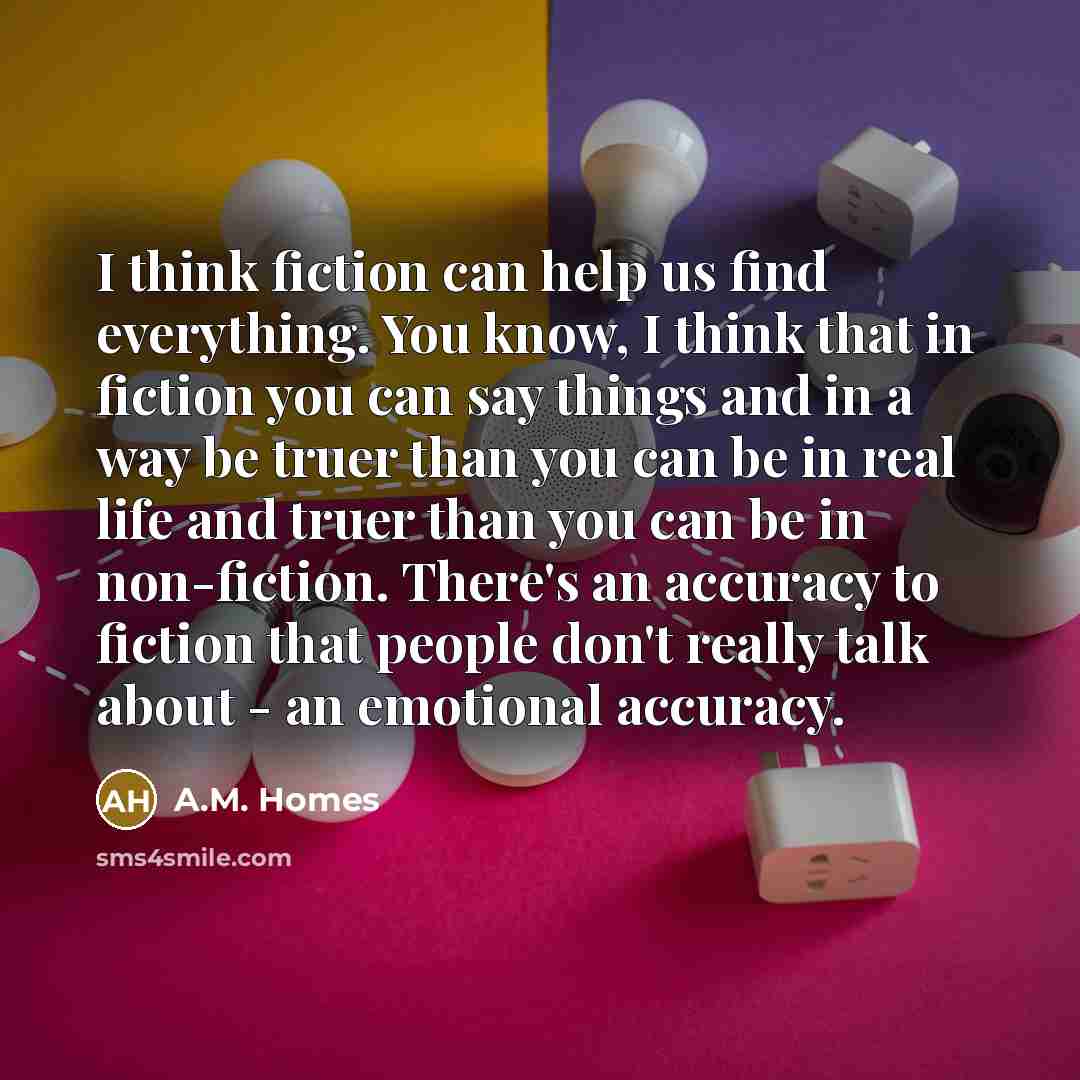 “I think fiction can help us find everything. You know,…” quote by A.M. Homes