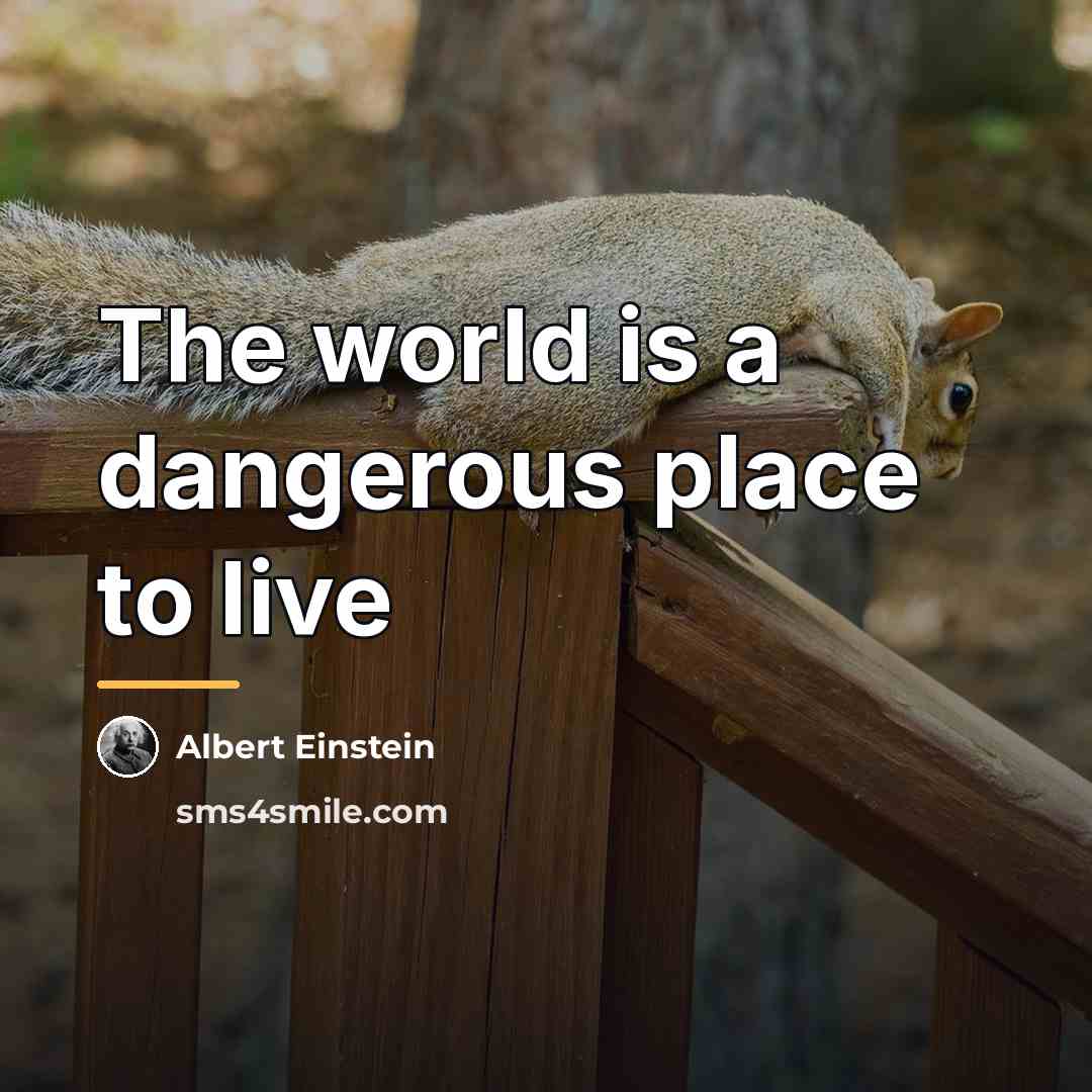 “The world is a dangerous place to live…” quote by Albert Einstein