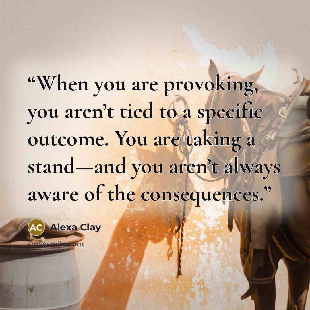 “When you are provoking, you aren’t tied to a specific outcome. You are taking a stand—and you aren’t always aware of the consequences.” quote by Alexa Clay