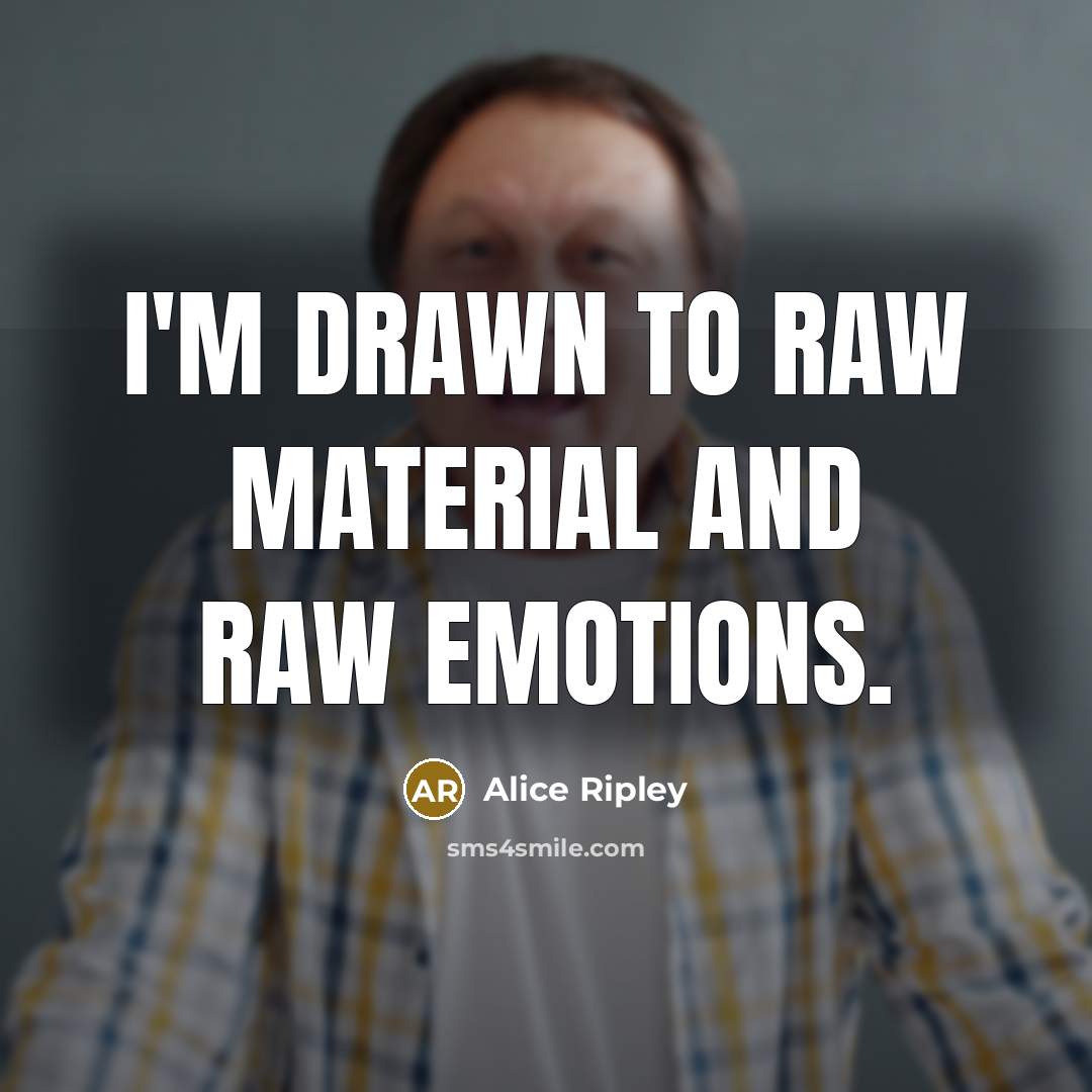“I'm drawn to raw material and raw emotions.…” quote by Alice Ripley